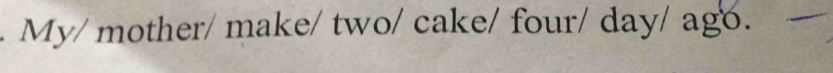 My/ mother/ make/ two/ cake/ four/ day/ ag.
