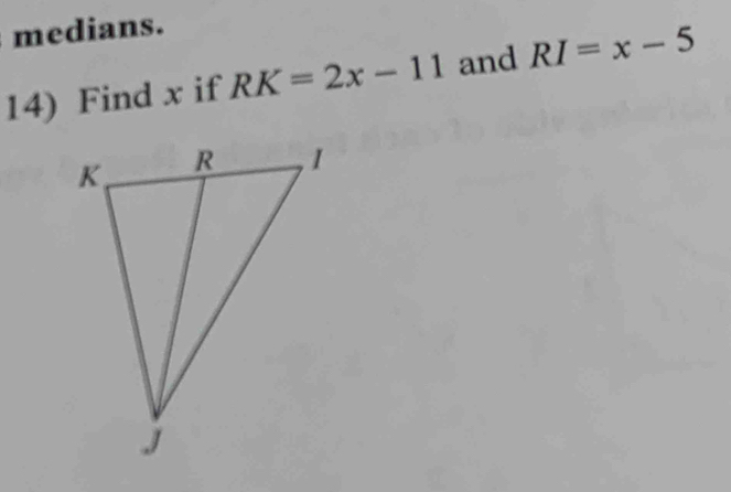 medians. 
14) Find x if RK=2x-11 and RI=x-5