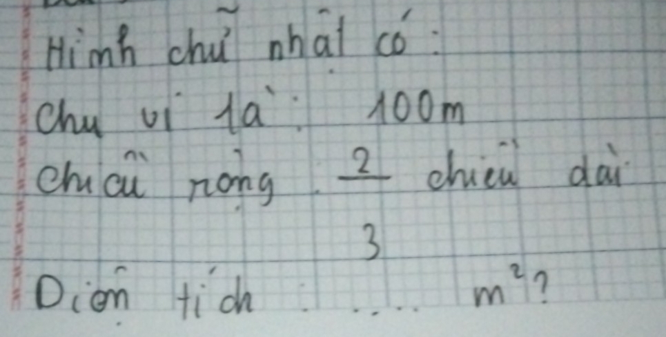 Hinh chu mhai có 
chu vi la room 
chai nong frac 2 chièn dài 
3 
Dion tich m^2 ?