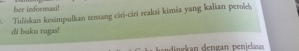 ber informasi! 
Tuliskan kesimpulkan tentang ciri-ciri reaksi kimia yang kalian peroleh 
di buku tugas! 
andingkan dengan penjelasan