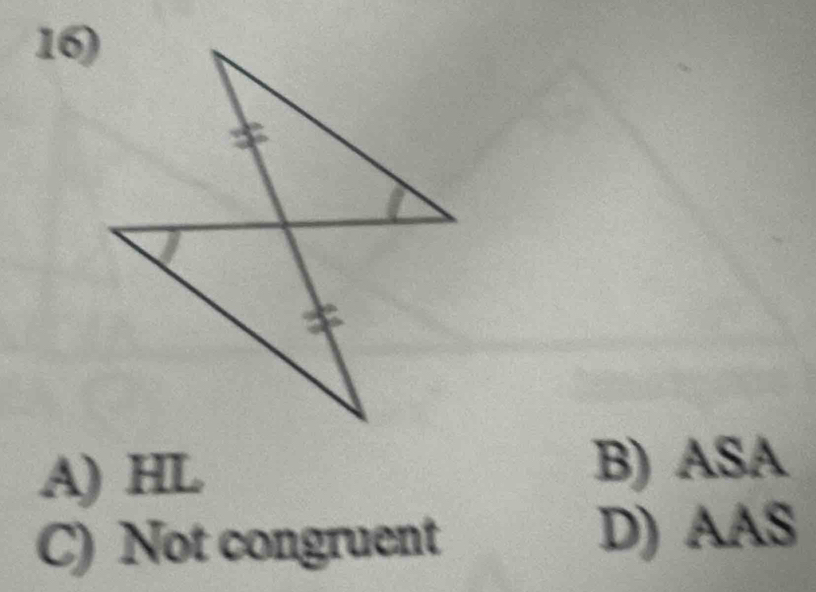 A) HL B) ASA
C) Not congruent D) AAS