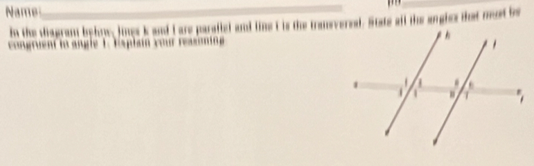 Name 

_ 
in the diagram behnw, lngs k and I are parafiel and line I is the transversal. State all the angles that must be 
agruent to angle 1. Eaplain your reason i
