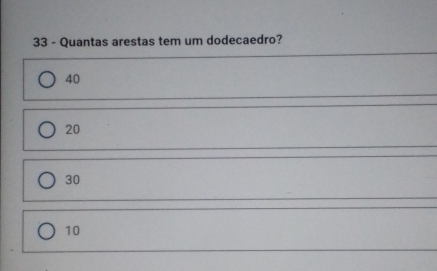 Quantas arestas tem um dodecaedro?
40
20
30
10