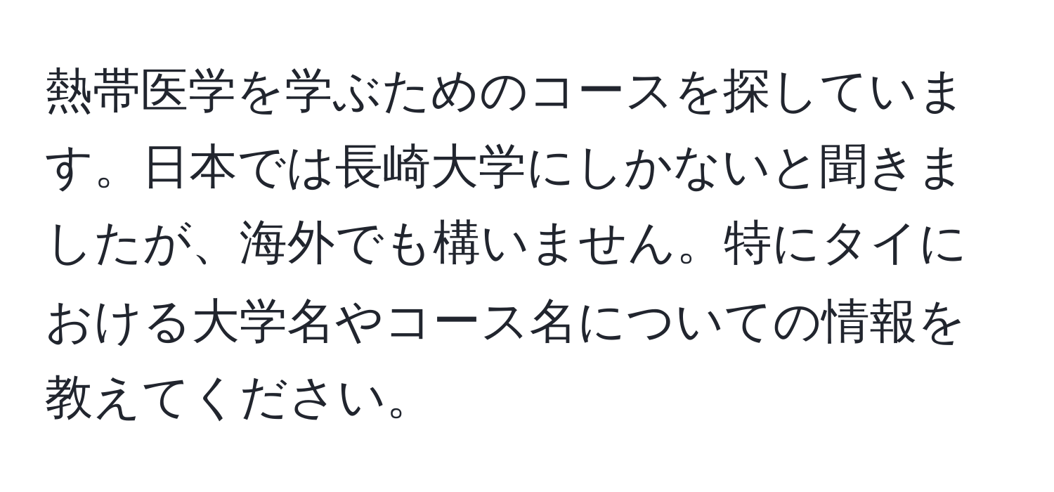 熱帯医学を学ぶためのコースを探しています。日本では長崎大学にしかないと聞きましたが、海外でも構いません。特にタイにおける大学名やコース名についての情報を教えてください。