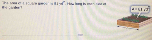 The area of a square garden is 81yd^2. How long is each side of
the garden?