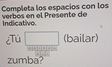 Completa los espacios con los 
verbos en el Presente de 
Indicativo. 
¿Tú (bailar) 
è i ñ ó ú 
ū i 
zumba?