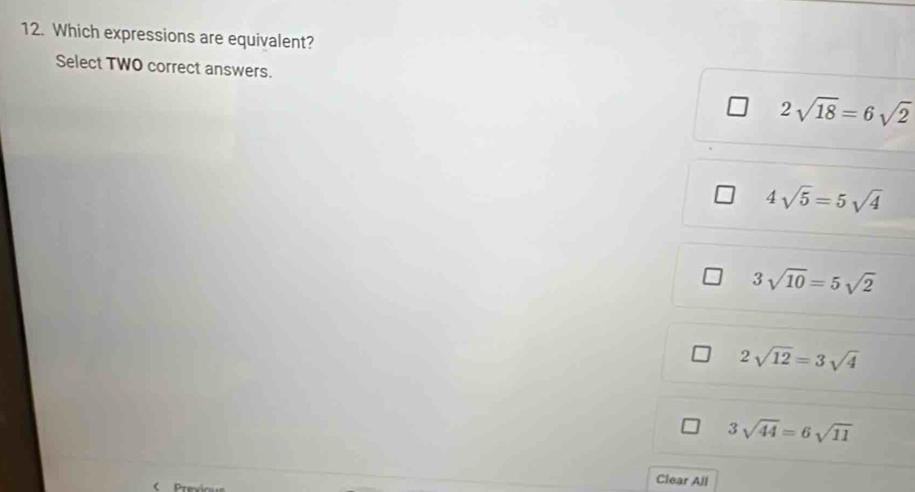 Which expressions are equivalent?
Select TWO correct answers.
2sqrt(18)=6sqrt(2)
4sqrt(5)=5sqrt(4)
3sqrt(10)=5sqrt(2)
2sqrt(12)=3sqrt(4)
3sqrt(44)=6sqrt(11)
Clear All