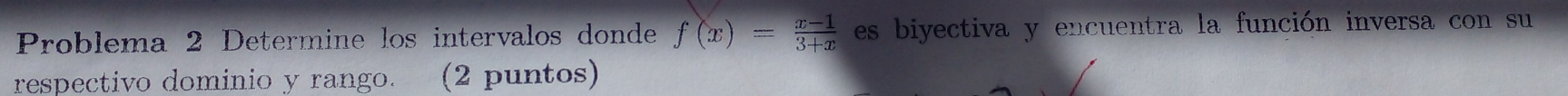 Problema 2 Determine los intervalos donde f(x)= (x-1)/3+x  es biyectiva y encuentra la función inversa con su 
respectivo dominio y rango. (2 puntos)