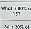 What is 80% o
15?
36 is 30% of