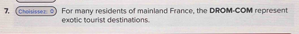 (Choisissez: ◇) For many residents of mainland France, the DROM-COM represent 
exotic tourist destinations.