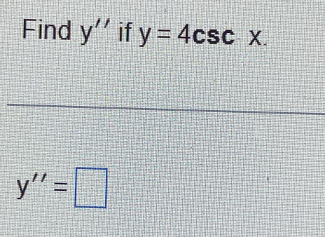 Find y'' if y=4csc x.
y''=□