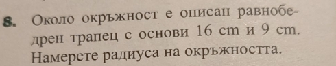 Около окрьжност е описан равнобе- 
дрен тралец с основи 16 ст и 9 ст. 
Намерете радиуса на окрьжността.