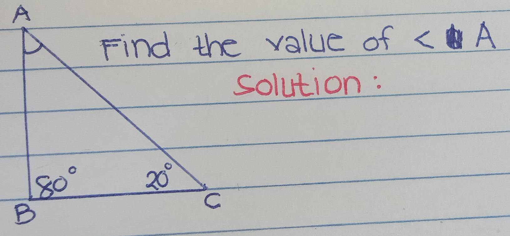 A
Find the value of x A
solution:
80°
20°
B
C