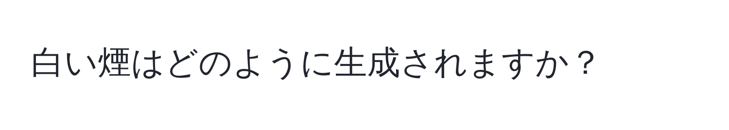 白い煙はどのように生成されますか？