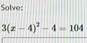 Solve:
3(x-4)^2-4=104