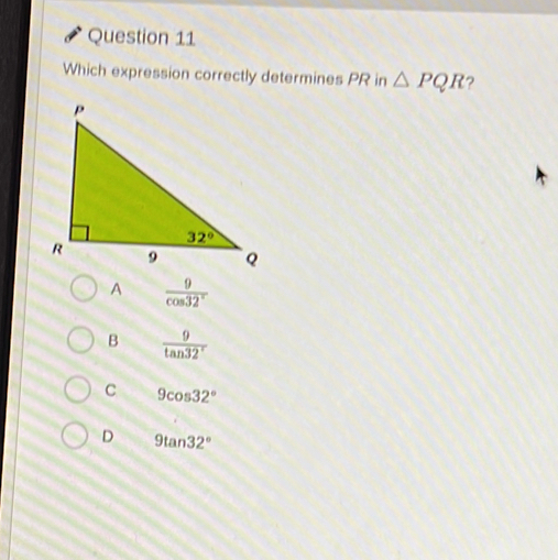 Which expression correctly determines PR in △ PQR ?
 9/cos 32° 
B  9/tan 32° 
C 9cos 32°
D 9tan 32°