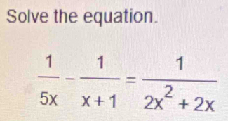 Solve the equation.
 1/5x - 1/x+1 = 1/2x^2+2x 