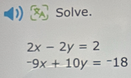 Solve.
2x-2y=2
-9x+10y=-18