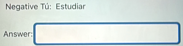 Negative Tú: Estudiar 
Answer: □