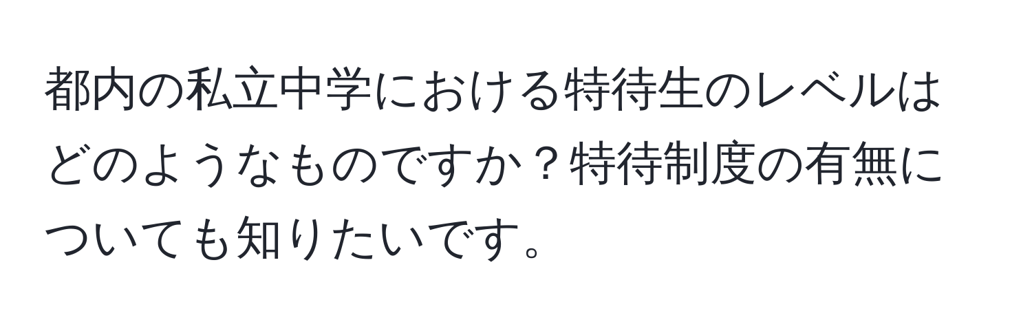 都内の私立中学における特待生のレベルはどのようなものですか？特待制度の有無についても知りたいです。