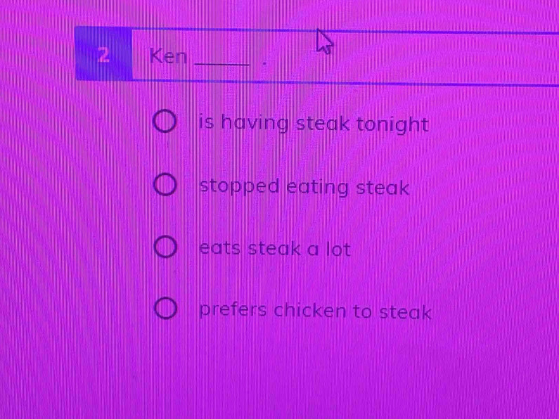 Ken _· 
is having steak tonight 
stopped eating steak 
eats steak a lot 
prefers chicken to steak