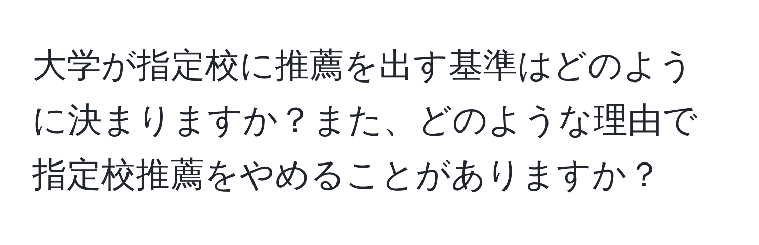 大学が指定校に推薦を出す基準はどのように決まりますか？また、どのような理由で指定校推薦をやめることがありますか？