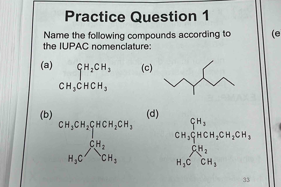 Practice Question 1
Name the following compounds according to (e
the IUPAC nomenclature:
(a) ^ C_1H_2CH_3 (c)
□
CH_3CHCH_3
(b) (d)
33