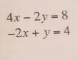 4x-2y=8
-2x+y=4