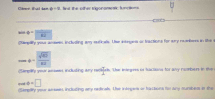 Given that s phi =0 , find the other trigonometric functions.
sin phi =frac 82
(Simplify your answer, including any radicals. Use integers or fractions for any numbers in the
cos phi = sqrt(62)/62 
(Simplify your answer, including any radi als. Use integers or fractions for any numbers in the
cot phi =□
(Simplify your answer, including any radicals. Use integers or fractions for any numbers in the