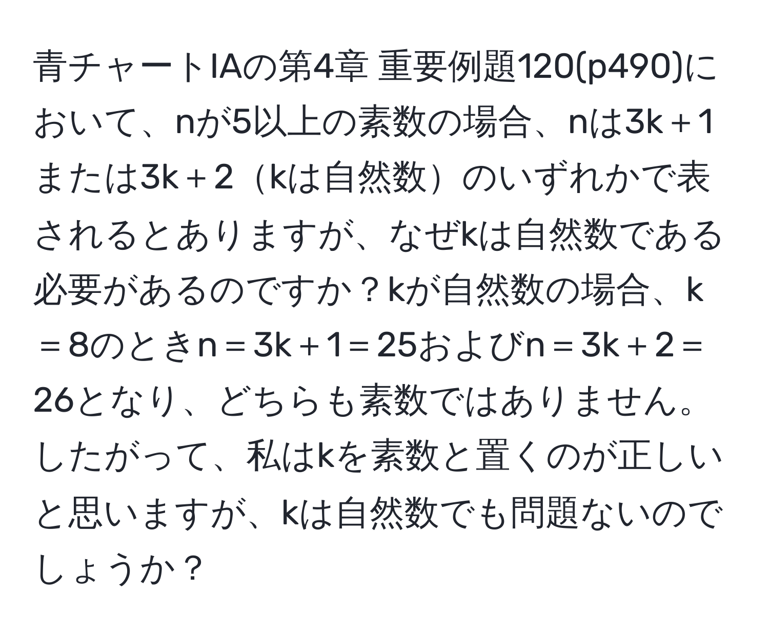 青チャートIAの第4章 重要例題120(p490)において、nが5以上の素数の場合、nは3k＋1または3k＋2kは自然数のいずれかで表されるとありますが、なぜkは自然数である必要があるのですか？kが自然数の場合、k＝8のときn＝3k＋1＝25およびn＝3k＋2＝26となり、どちらも素数ではありません。したがって、私はkを素数と置くのが正しいと思いますが、kは自然数でも問題ないのでしょうか？