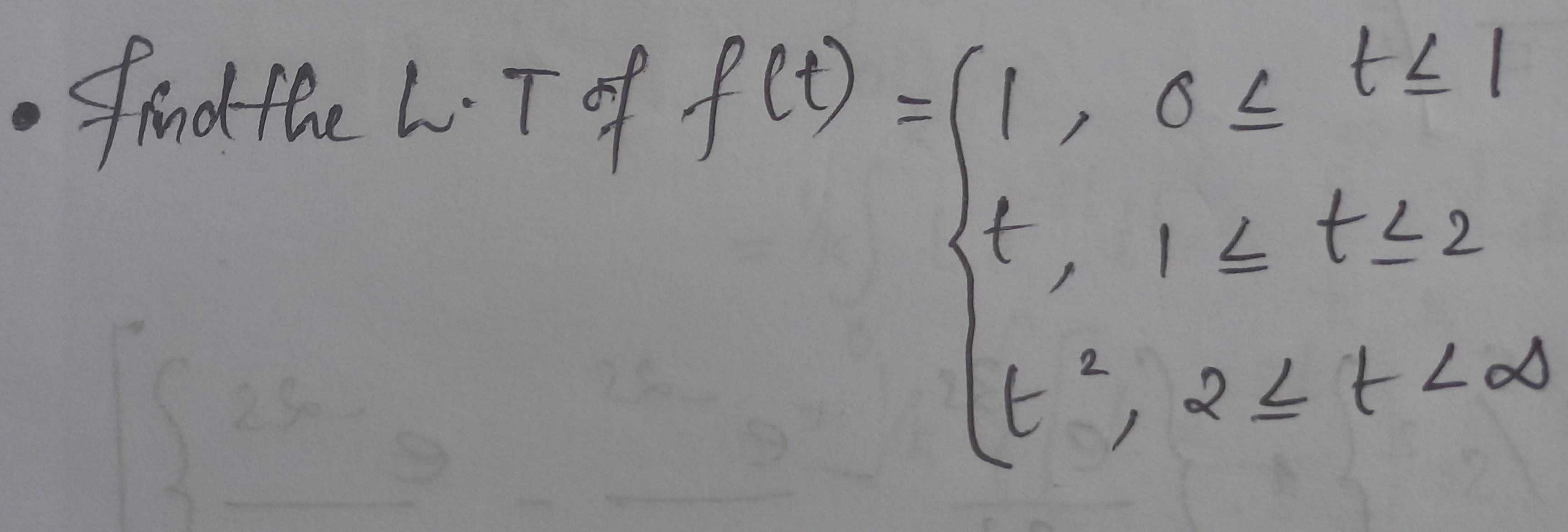 find the L T of
f(t)=beginarrayl 1,0≤ t≤ 1 t,1≤ t≤ 2 t^2,2≤ t-2mendarray.