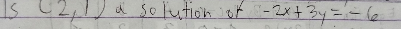 is(2,1) a solution or -2x+3y=-6