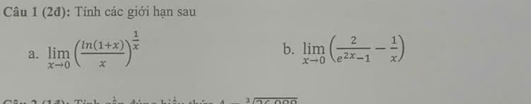 (2đ): Tính các giới hạn sau 
b. 
a. limlimits _xto 0( (ln (1+x))/x )^ 1/x  limlimits _xto 0( 2/e^(2x)-1 - 1/x )