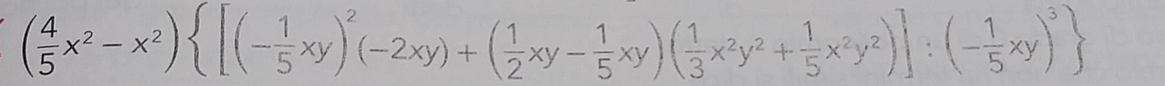 ( 4/5 x^2-x^2) [(- 1/5 xy)^2(-2xy)+( 1/2 xy- 1/5 xy)( 1/3 x^2y^2+ 1/5 x^2y^2)]:(- 1/5 xy)^3