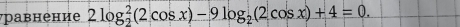 равнение 2log _2^(2(2cos x)-9log _2)(2cos x)+4=0.