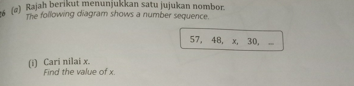 26 (@) Rajah berikut menunjukkan satu jujukan nombor. 
The following diagram shows a number sequence.
57, 48, x, 30, ... 
(i) Cari nilai x. 
Find the value of x.