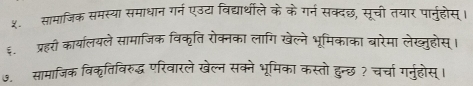 ५. सामाजिक समस्या समाधान गर्न एउटा विद्यार्थीले के के गर्न सक्दछ, सूची तयार पार्नुहोस्। 
६. प्रहरी कार्यालयले सामाजिक विकृति रोक्नका लागि खेल्ने भूमिकाका बारेमा लेख्ुहोस्। 
७. सामाजिक विकृतिविरुद्ध परिवारले खेल्न सक्ने भूमिका कस्तो हुन्छ ? चर्चा गनुहोस्।