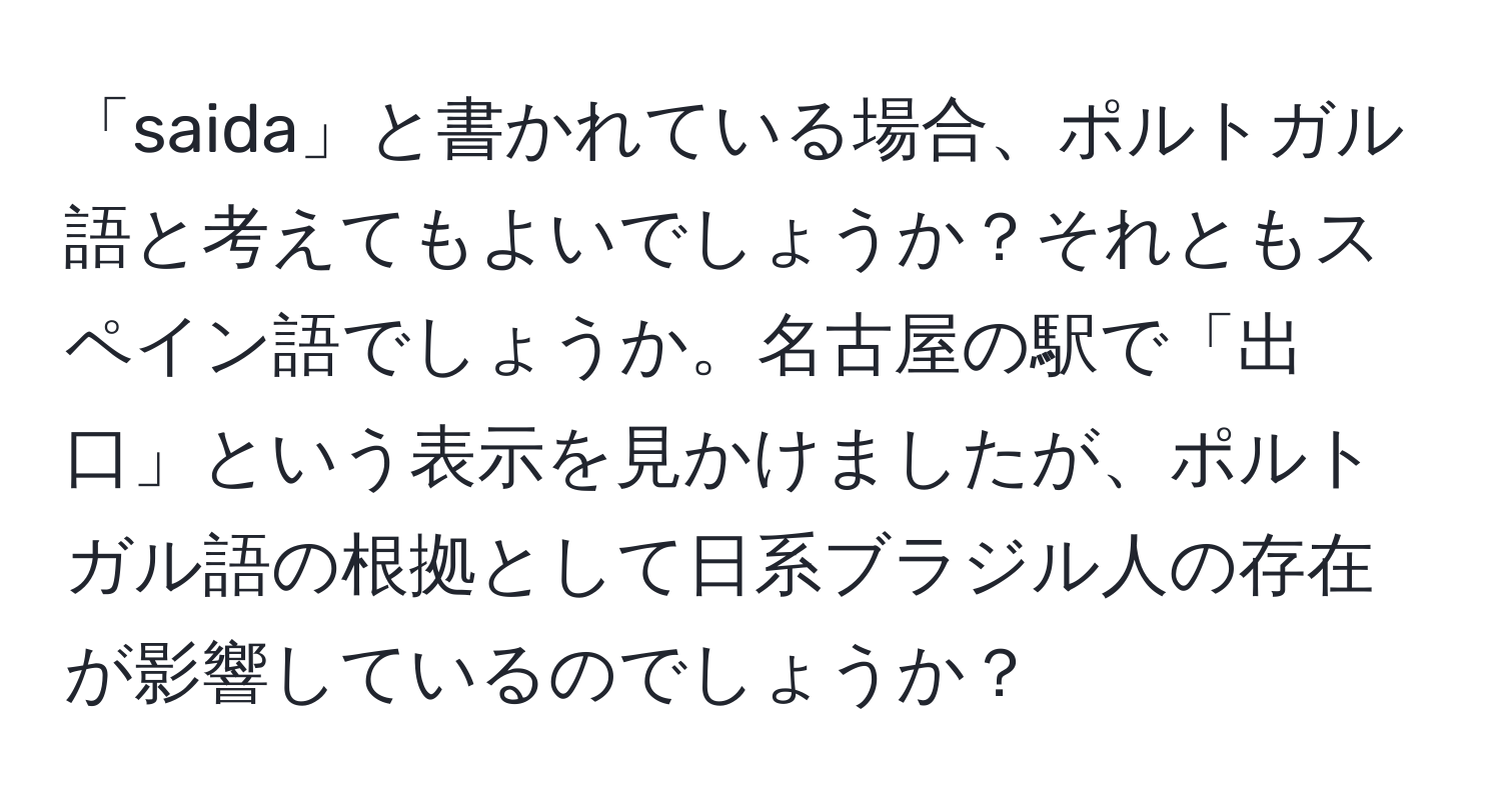 「saida」と書かれている場合、ポルトガル語と考えてもよいでしょうか？それともスペイン語でしょうか。名古屋の駅で「出口」という表示を見かけましたが、ポルトガル語の根拠として日系ブラジル人の存在が影響しているのでしょうか？