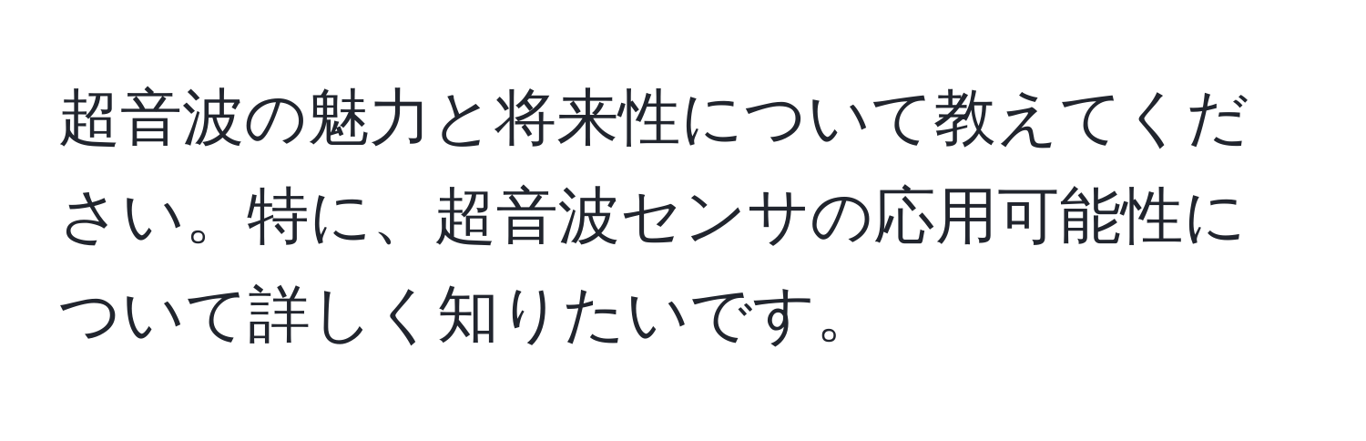 超音波の魅力と将来性について教えてください。特に、超音波センサの応用可能性について詳しく知りたいです。