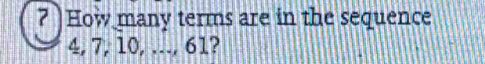 7 )How many terms are in the sequence
4, 7, 10, ..., 61?