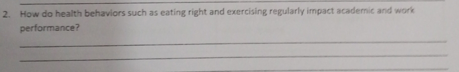 How do health behaviors such as eating right and exercising regularly impact academic and work 
performance? 
_ 
_ 
_
