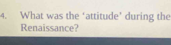 What was the ‘attitude’ during the 
Renaissance?