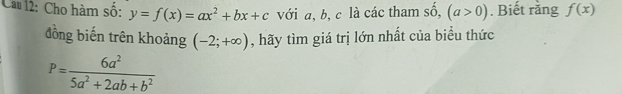 Cho hàm số: y=f(x)=ax^2+bx+c với a, b, c là các tham số, (a>0). Biết rằng f(x)
đồng biến trên khoảng (-2;+∈fty ) , hãy tìm giá trị lớn nhất của biểu thức
P= 6a^2/5a^2+2ab+b^2 