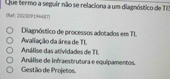 Que termo a seguir não se relaciona a um diagnóstico de TI?
(Ref.: 202309194487
Diagnóstico de processos adotados em TI.
Avaliação da área de TI.
Análise das atividades de TI.
Análise de infraestrutura e equipamentos.
Gestão de Projetos.