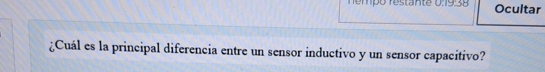 némpó restante 0:19:38 Ocultar 
¿Cuál es la principal diferencia entre un sensor inductivo y un sensor capacitivo?