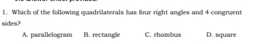 Which of the following quadrilaterals has four right angles and 4 congruent
sides?
A. parallelogram B. rectangle C. rhombus D. square