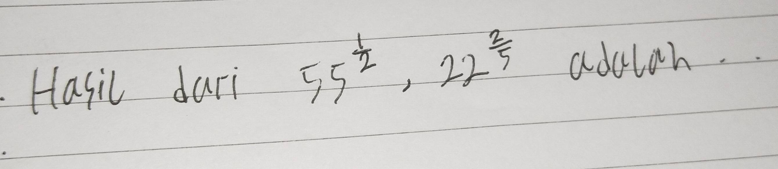 Hasic dari
55^(frac 1)2, 22^(frac 2)5
adulah.