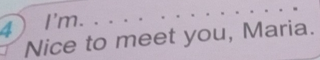 4)I'm. 
Nice to meet you, Maria.