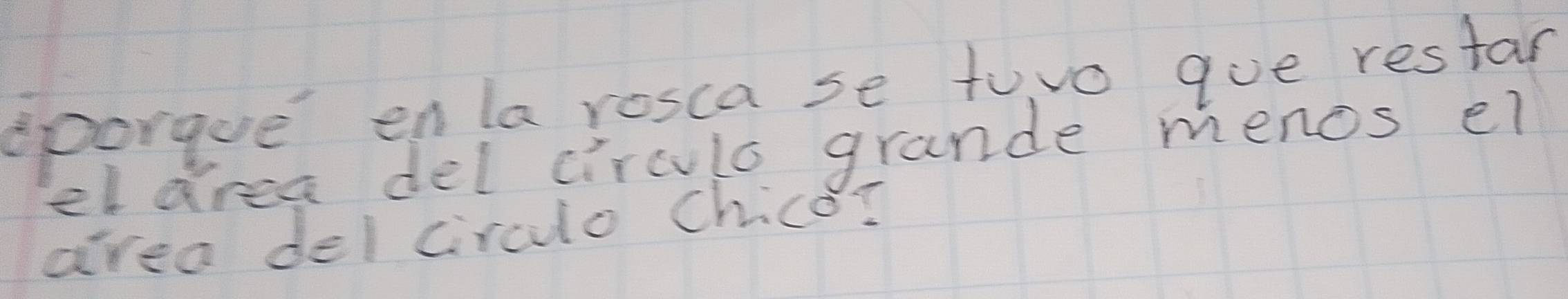 sporgue enla rosca se tovo gue restar 
eldrea del circula grande menos el 
area del circulo Chico?