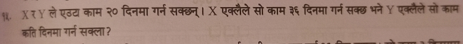 १. X र ४ ले एठट काम २० दिनमा गर्न सक्छन्।X एक्लैलेसो काम ३६ दिनमा गर्न सक्छ भने Y एक्लैलेसो काम 
कति दिनमा गर्न सक्ला ?